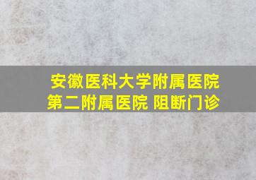 安徽医科大学附属医院第二附属医院 阻断门诊